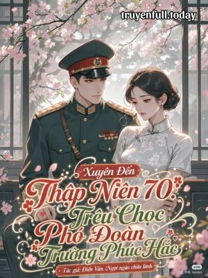 Xuyên Đến Thập Niên 70: Trêu Chọc Phó Đoàn Trường Phúc Hắc
